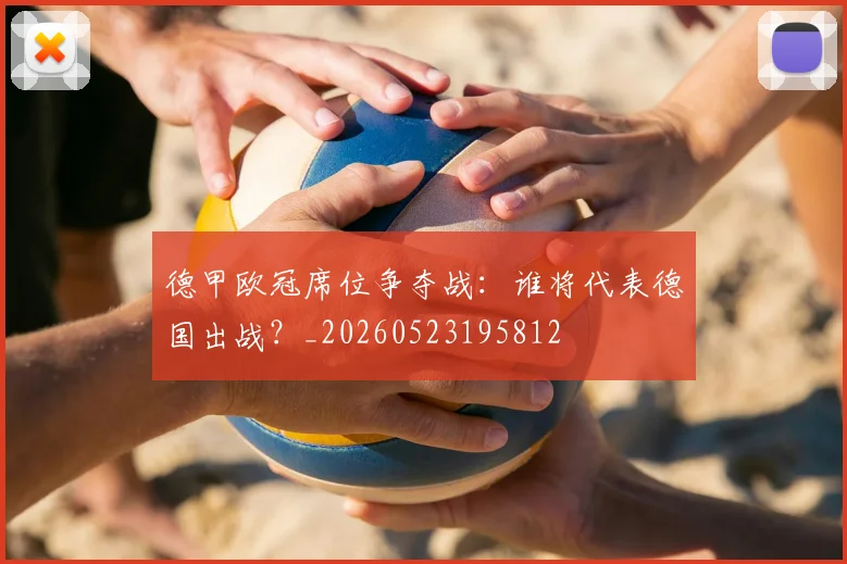 德甲欧冠席位争夺战:谁将代表德国出战?_20260523195812