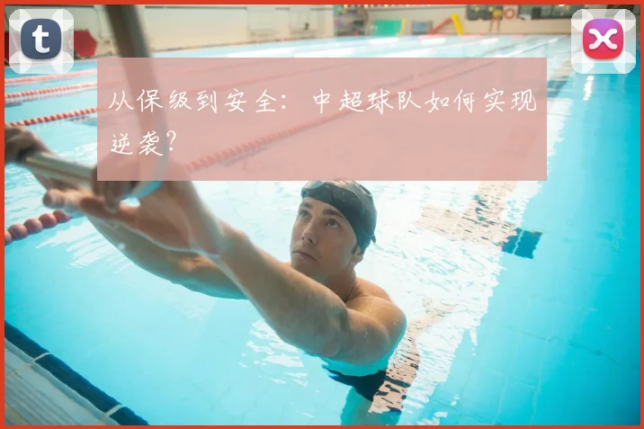 从保级到安全：中超球队如何实现逆袭？