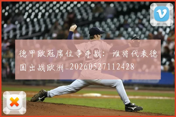 德甲欧冠席位争夺战：谁将代表德国出战欧洲_20260527112428