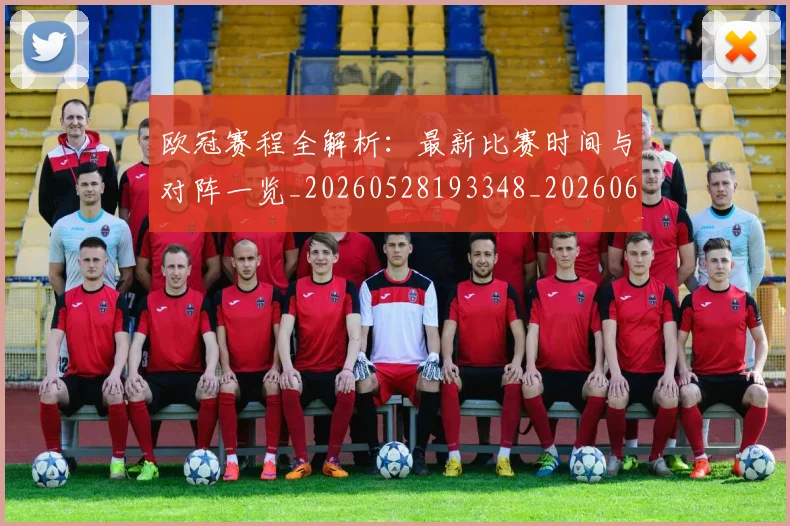欧冠赛程全解析：最新比赛时间与对阵一览_20260528193348_20260609230726