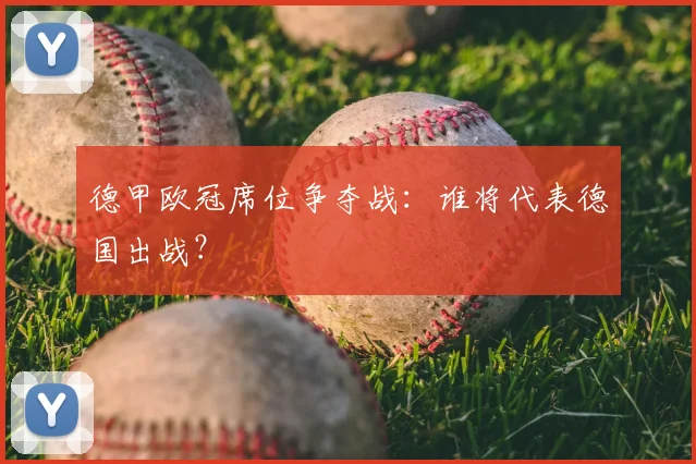 德甲欧冠席位争夺战:谁将代表德国出战?