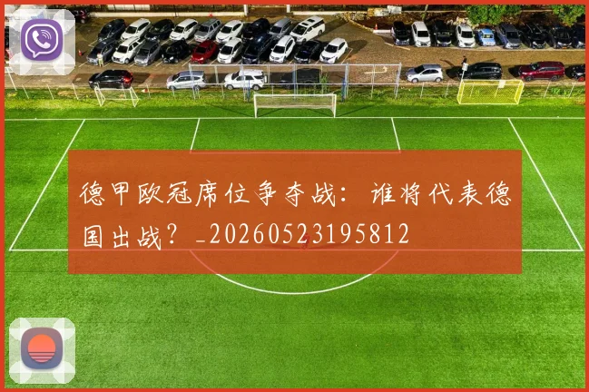 德甲欧冠席位争夺战:谁将代表德国出战?_20260523195812