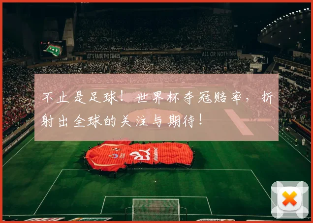不止是足球！世界杯夺冠赔率，折射出全球的关注与期待！
