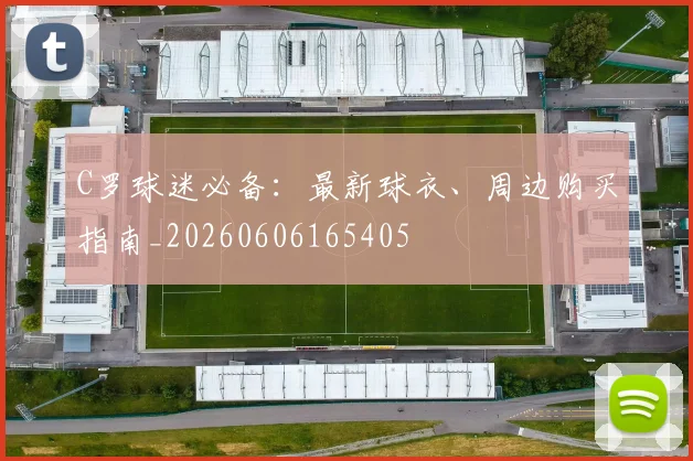 C罗球迷必备：最新球衣、周边购买指南_20260606165405
