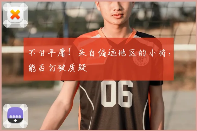 不甘平庸!来自偏远地区的小将,能否打破质疑