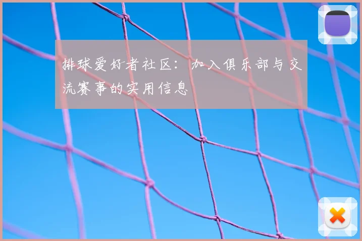 排球爱好者社区:加入俱乐部与交流赛事的实用信息