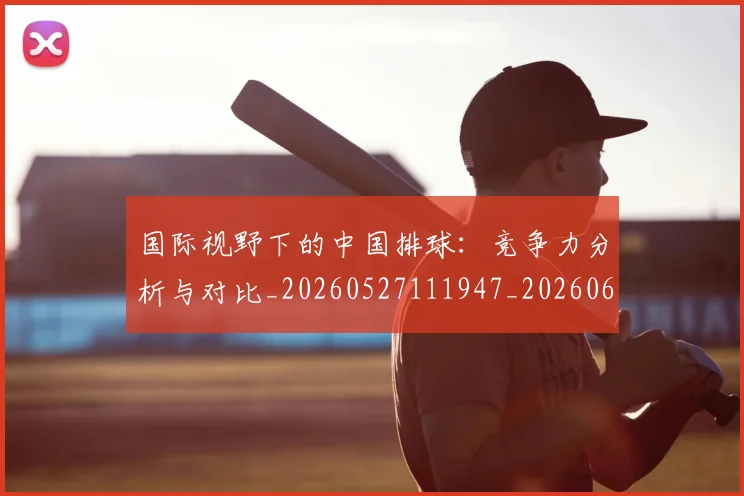 国际视野下的中国排球:竞争力分析与对比_20260527111947_20260609132408