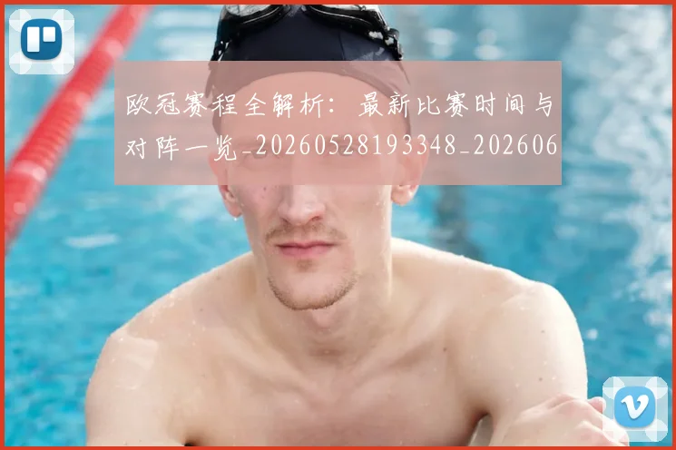 欧冠赛程全解析：最新比赛时间与对阵一览_20260528193348_20260609230726