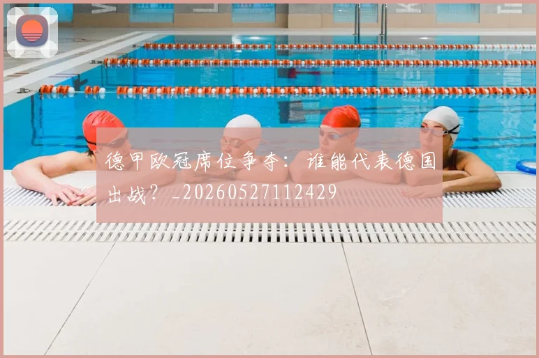 德甲欧冠席位争夺:谁能代表德国出战?_20260527112429